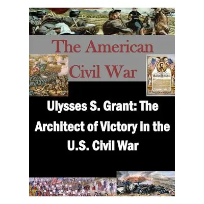 "Ulysses S. Grant: The Architect of Victory in the U.S. Civil War" - "" ("Penny Hill Press")