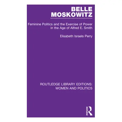 "Belle Moskowitz: Feminine Politics and the Exercise of Power in the Age of Alfred E. Smith" - "