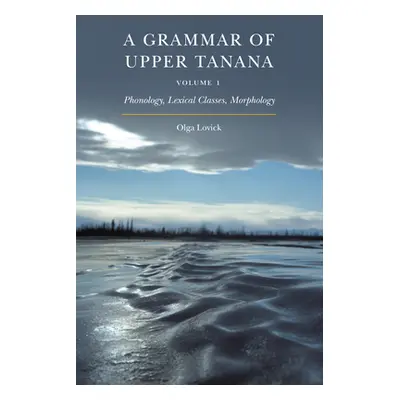 "A Grammar of Upper Tanana, Volume 1: Phonology, Lexical Classes, Morphology Volume 1" - "" ("Lo