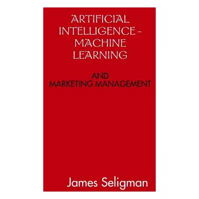 "Artificial Intelligence and Machine Learning and Marketing Management" - "" ("Seligman James")