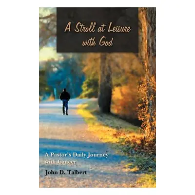 "A Stroll at Leisure with God: A Pastor's Daily Journey with Cancer" - "" ("Talbert John D.")