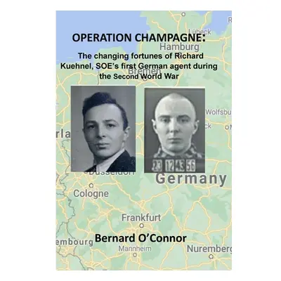 "Operation CHAMPAGNE: The changing fortunes of Richard Kuehnel, SOE's first German agent during 