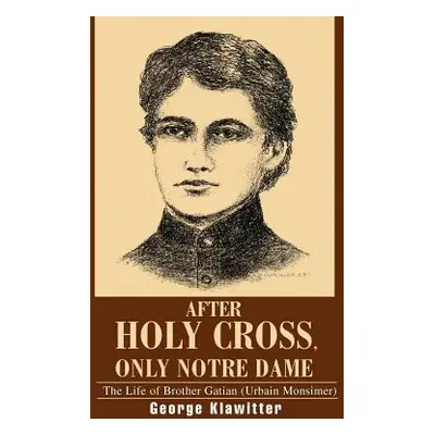 "After Holy Cross, Only Notre Dame: The Life of Brother Gatian (Urbain Monsimer)" - "" ("Klawitt