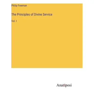 "The Principles of Divine Service: Vol. I" - "" ("Freeman Philip")