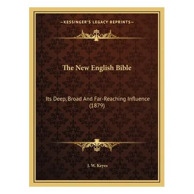 "The New English Bible: Its Deep, Broad And Far-Reaching Influence (1879)" - "" ("Keyes J. W.")