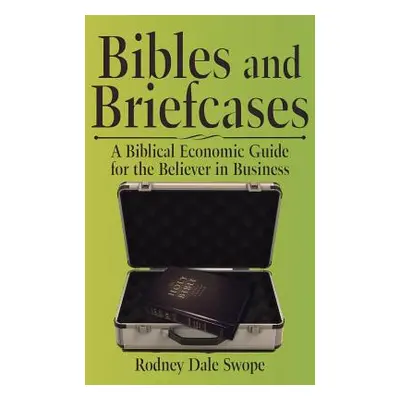 "Bibles and Briefcases: A Biblical Economic Guide for the Believer in Business" - "" ("Swope Rod