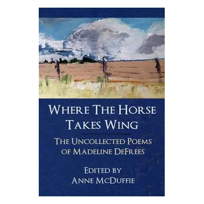 "Where the Horse Takes Wing: The Uncollected Poems of Madeline Defrees" - "" ("Defrees Madeline"