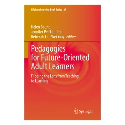 "Pedagogies for Future-Oriented Adult Learners: Flipping the Lens from Teaching to Learning" - "