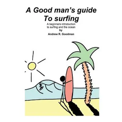 "A Good Man's Guide To Surfing: A beginners introduction to surfing and the ocean." - "" ("Goodm