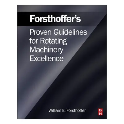 "Forsthoffer's Proven Guidelines for Rotating Machinery Excellence" - "" ("Forsthoffer William E