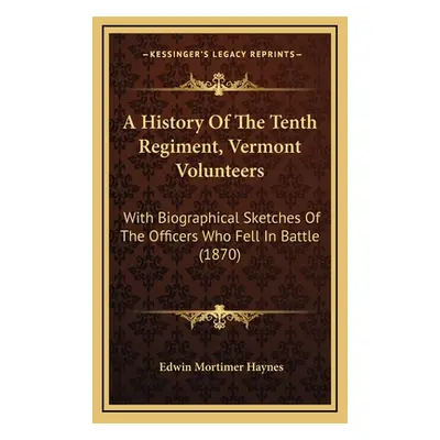 "A History Of The Tenth Regiment, Vermont Volunteers: With Biographical Sketches Of The Officers