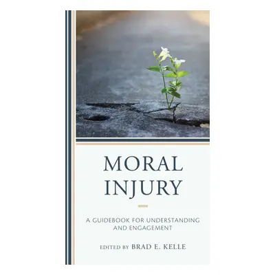 "Moral Injury: A Guidebook for Understanding and Engagement" - "" ("Kelle Brad E.")