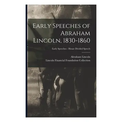 "Early Speeches of Abraham Lincoln, 1830-1860; Early Speeches - House Divided Speech" - "" ("Lin