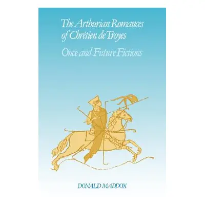 "The Arthurian Romances of Chrtien de Troyes: Once and Future Fictions" - "" ("Maddox Donald")