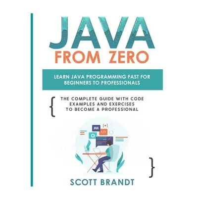 "Java From Zero: Learn Java Programming Fast for Beginners to Professionals: The Complete Guide 