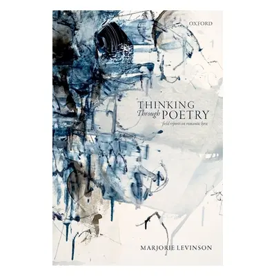 "Thinking Through Poetry: Field Reports on Romantic Lyric" - "" ("Levinson Marjorie")