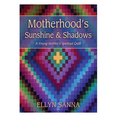 "Motherhood's Sunshine and Shadows: A Young Mother's Spiritual Quilt" - "" ("Sanna Ellyn")