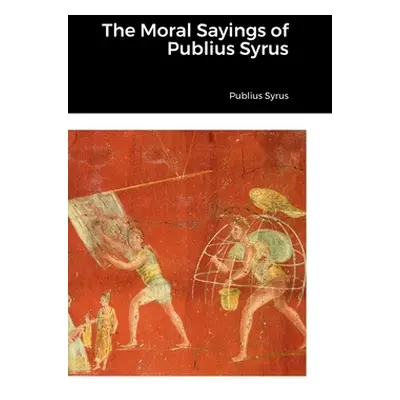 "The Moral Sayings of Publius Syrus" - "" ("Syrus Publius")