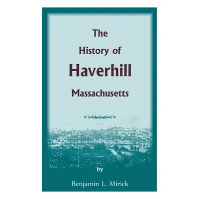 "The History of Haverhill, Massachusetts" - "" ("Mirick Benjamin L.")