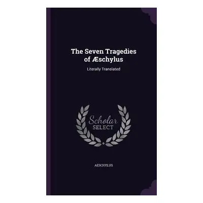 "The Seven Tragedies of schylus: Literally Translated" - "" ("Aeschylus")