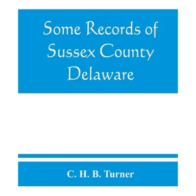 "Some records of Sussex County, Delaware" - "" ("H. B. Turner C.")