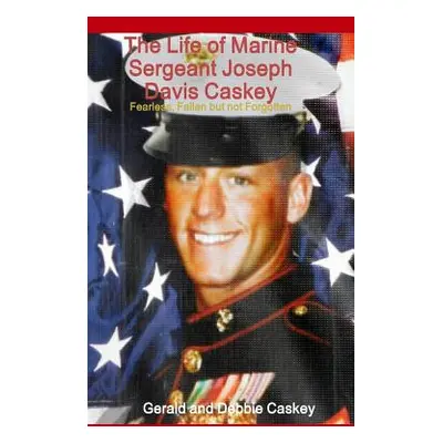 "The Life of Marine Sergeant Joseph Davis Caskey: Fearless, Fallen but not Forgotten" - "" ("Cas