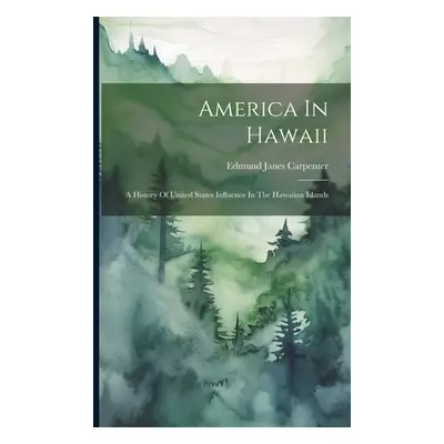 "America In Hawaii: A History Of United States Influence In The Hawaiian Islands" - "" ("Carpent