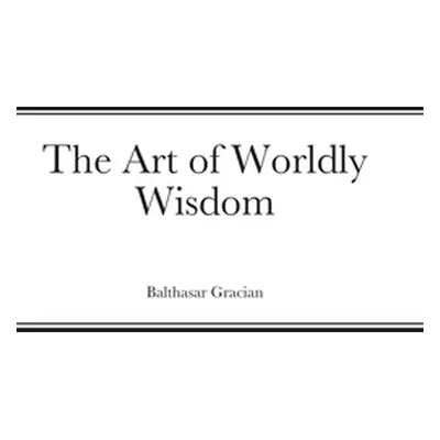 "The Art of Worldly Wisdom" - "" ("Gracian Balthasar")