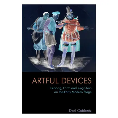 "Fencing, Form and Cognition on the Early Modern Stage: Artful Devices" - "" ("Coblentz Dori")