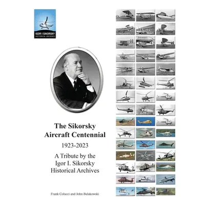 "The Sikorsky Aircraft Centennial: A Tribute by the Igor I. Sikorsky Historical Archives" - "" (