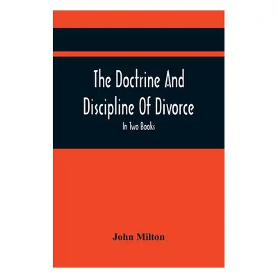 "The Doctrine And Discipline Of Divorce: In Two Books: Also The Judgement Of Martin Bucer: Tetra