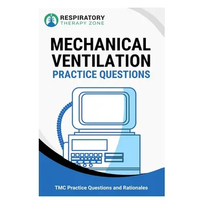 "Mechanical Ventilation Practice Questions: 35 Questions, Answers, and Rationales to Help Prepar