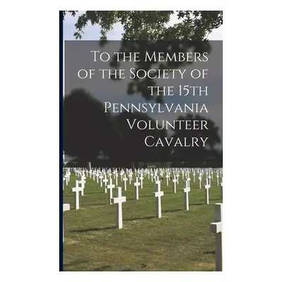 "To the Members of the Society of the 15th Pennsylvania Volunteer Cavalry" - "" ("15th Pennsylva