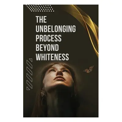 "The Unbelonging Process Beyond Whiteness" - "" ("Dickinson Alexander")