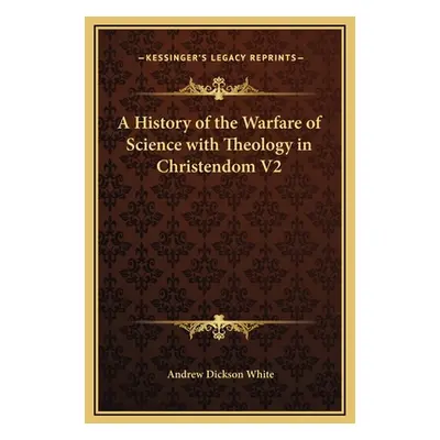 "A History of the Warfare of Science with Theology in Christendom V2" - "" ("White Andrew Dickso