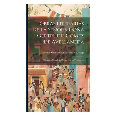 "Obras Literarias De La Seora Doa Gertrudis Gomez De Avellaneda: Coleccion Completa. Poesias Lir