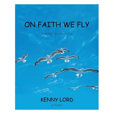 "On Faith We Fly: Poetry by Nature" - "" ("Lord Kenny")