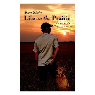 "Life on the Prairie: Memories of a North Dakota Boy" - "" ("Stein Ken")