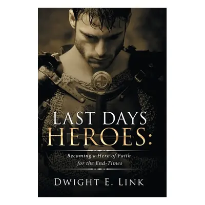 "Last Days Heroes: Becoming a Hero of Faith for the End-Times" - "" ("Link Dwight E.")