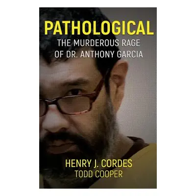 "Pathological: The Murderous Rage Of Dr. Anthony Garcia" - "" ("Cordes Henry J.")