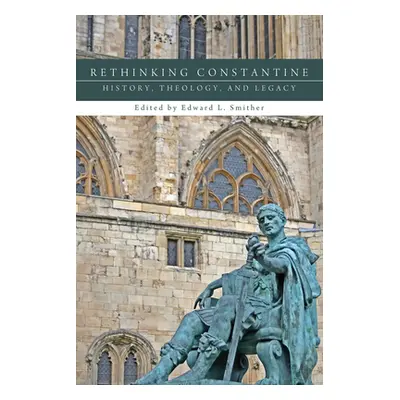 "Rethinking Constantine: History, Theology, and Legacy" - "" ("Smither Edward L.")