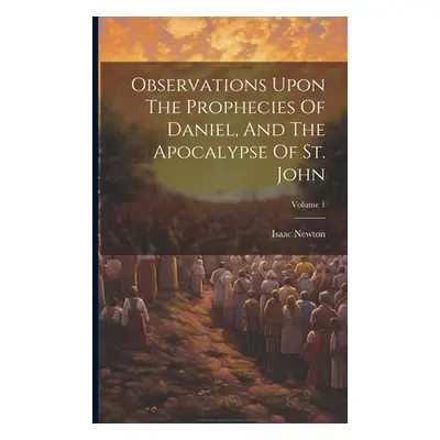 "Observations Upon The Prophecies Of Daniel, And The Apocalypse Of St. John; Volume 1" - "" ("Ne