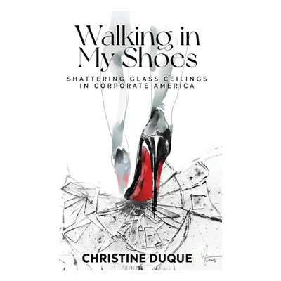 "Walking In My Shoes: Shattering Glass Ceilings in Corporate America" - "" ("Duque Christine")