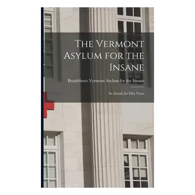 "The Vermont Asylum for the Insane; Its Annals for Fifty Years" - "" ("Brattleboro (Vt ) Vermont