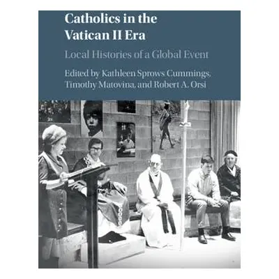 "Catholics in the Vatican II Era: Local Histories of a Global Event" - "" ("Cummings Kathleen Sp