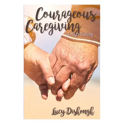 "Courageous Caregiving: A High Calling" - "" ("Dishongh Lucy")