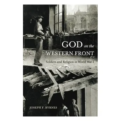 "God on the Western Front: Soldiers and Religion in World War I" - "" ("Byrnes Joseph F.")