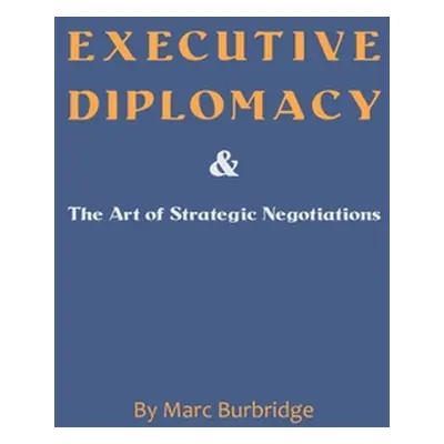 "Executive Diplomacy and the Art of Strategic Negotiations" - "" ("Burbridge Marc")