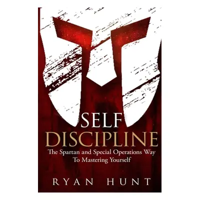 "Self Discipline: The Spartan and Special Operations Way to Mastering Yourself" - "" ("Hunt Ryan