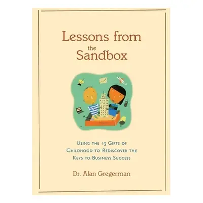 "Lessons from the Sandbox: Using the 13 Gifts of Childhood to Rediscover the Keys to Business Su